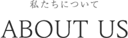 ABOUT US 私たちについて